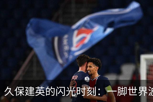 久保建英的闪光时刻：一脚世界波撼动西甲