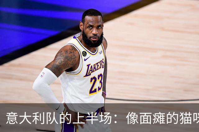 意大利队的上半场：像面瘫的猫咪，任比利时随意玩耍