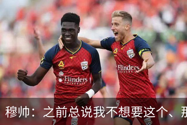 穆帅：之前总说我不想要这个、那个，我一直都想要最好的球员
