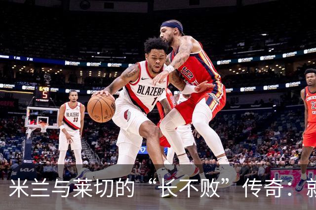 米兰与莱切的“长不败”传奇：就像老妈的拿手菜！