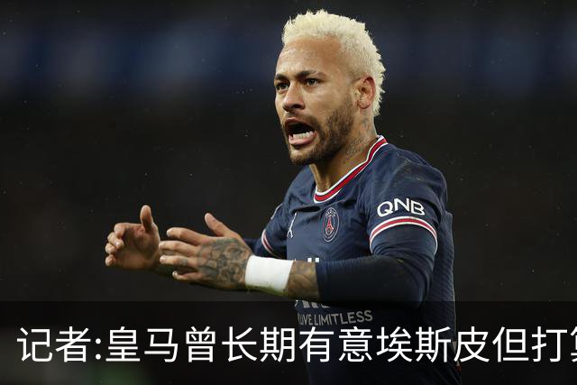 记者:皇马曾长期有意埃斯皮但打算放卡斯蒂亚培养 恩德里克想留队