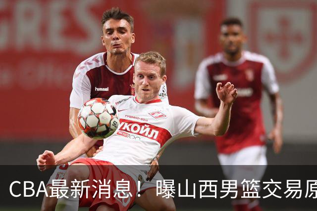 CBA最新消息！曝山西男篮交易原帅，北京首钢瞄准国手前锋