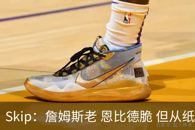 Skip：詹姆斯老 恩比德脆 但从纸面阵容来看 76人是第三夺冠热门